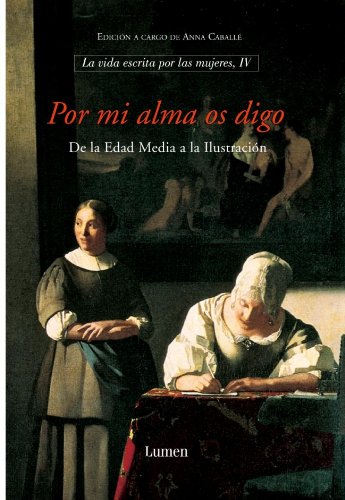 Por mi alma os digo. De la Edad Media a la Ilustración: La vida escrita por las mujeres IV (ENSAYO)