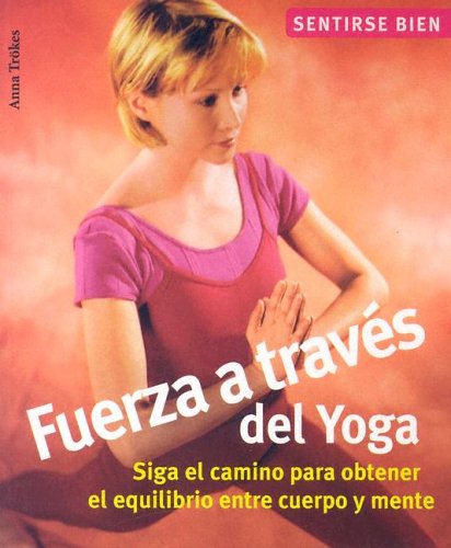 Fuerza A Traves Del Yoga / Power Yoga: Siga El Camino Para Obtener El Equilibrio Entre Cuerpo Y Mente / Discover Balance Between Body and Mind (Sentirse bien series / Feel Good Series)