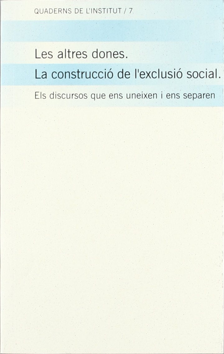 altres dones. La construcció de l'exclusió social. Els discursos que ens uneixen i ens separen/Les (Quaderns de l'Institut)