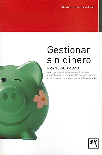 Gestionar Sin Dinero: Francisco Abad Coordina El Equipo de Trece Autores Que Presentan Ideas Y Propuestas Que Nos Inspiran En Una Era Caracterizada ... de Liquidez. (biblioteca empresa y sociedad)