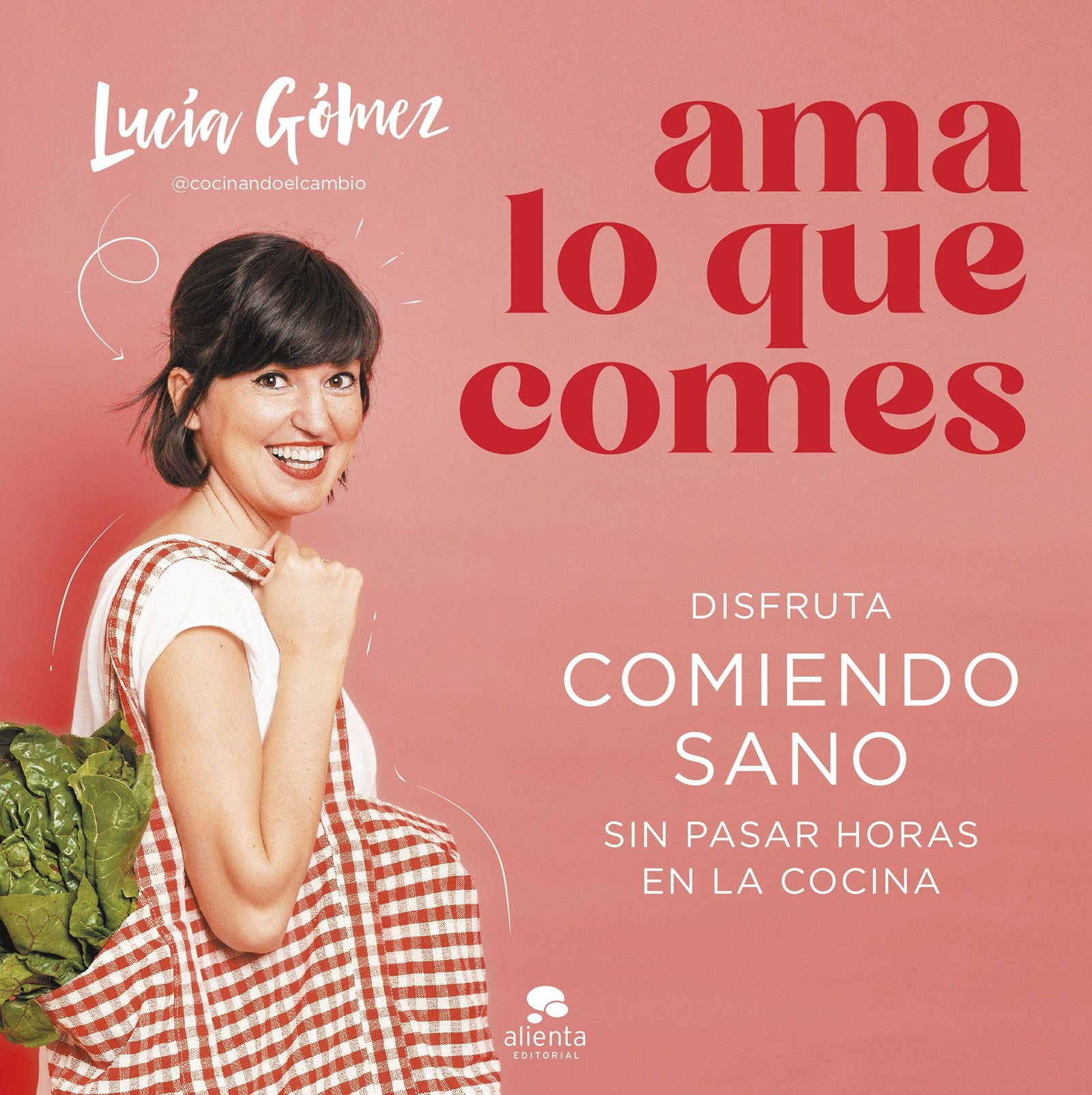 Ama lo que comes: Disfruta comiendo sano sin pasar horas en la cocina (Alienta)