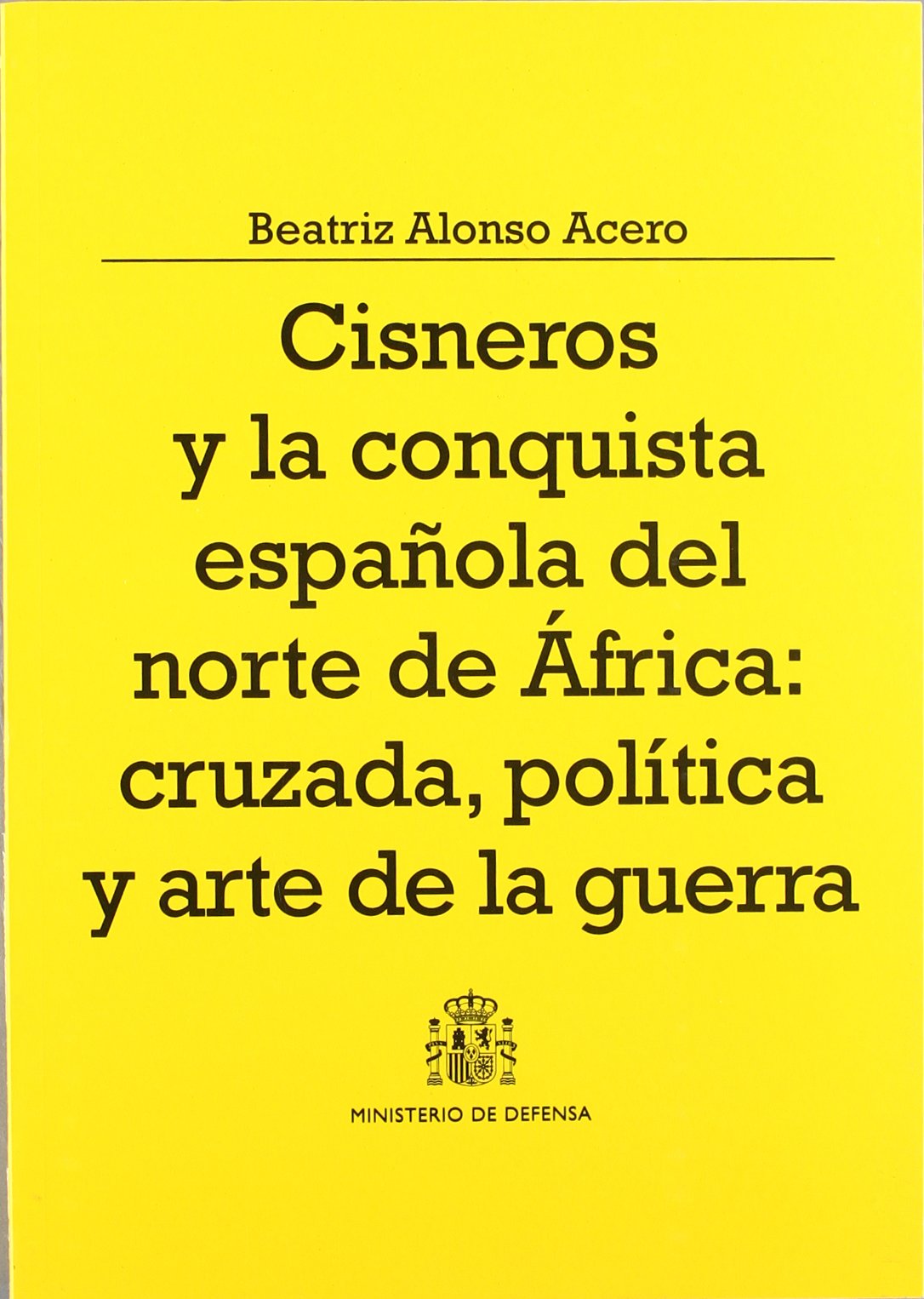 Cisneros y la conquista española del Norte de África: cruzada, política y arte de la guerra (Colección Defensa)