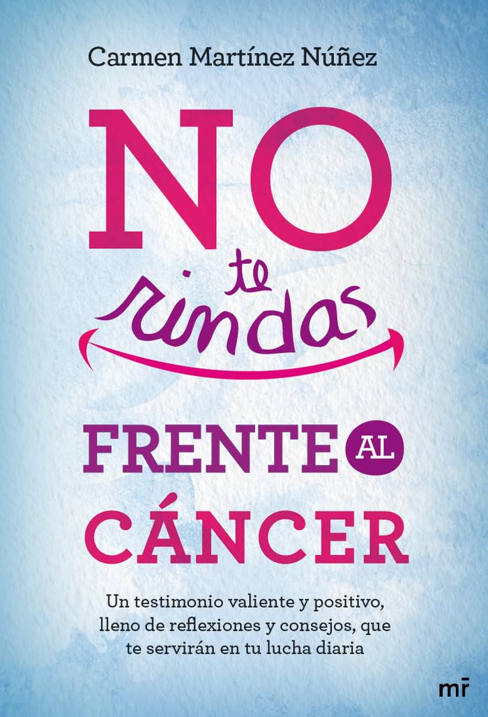 No te rindas frente al cáncer: Un testimonio valiente y positivo, lleno de reflexiones y consejos que te servirán en tu lucha diaria (MR Testimonio)
