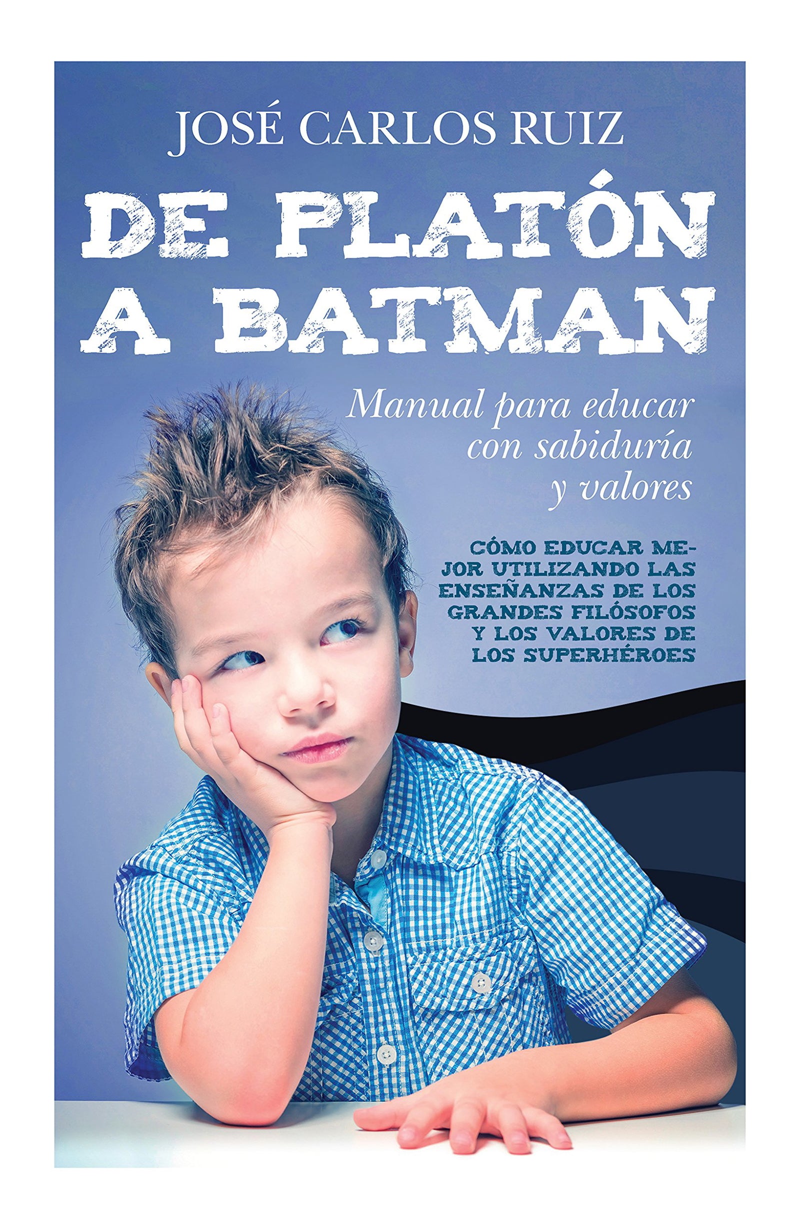 De Platón a Batman: Manual para educar con sabiduría y valores (Padres y educadores)