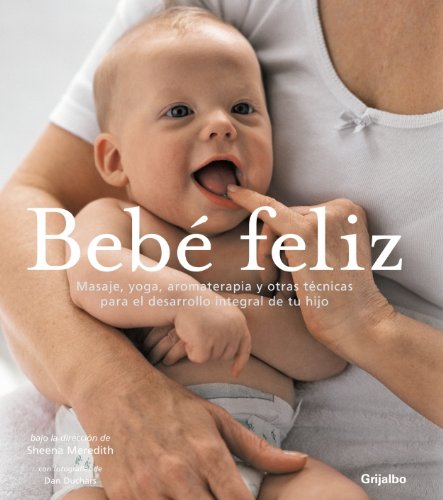 Bebé feliz : masaje, yoga, aromaterapia y otras técnicas para el desarrollo integral de tu hijo