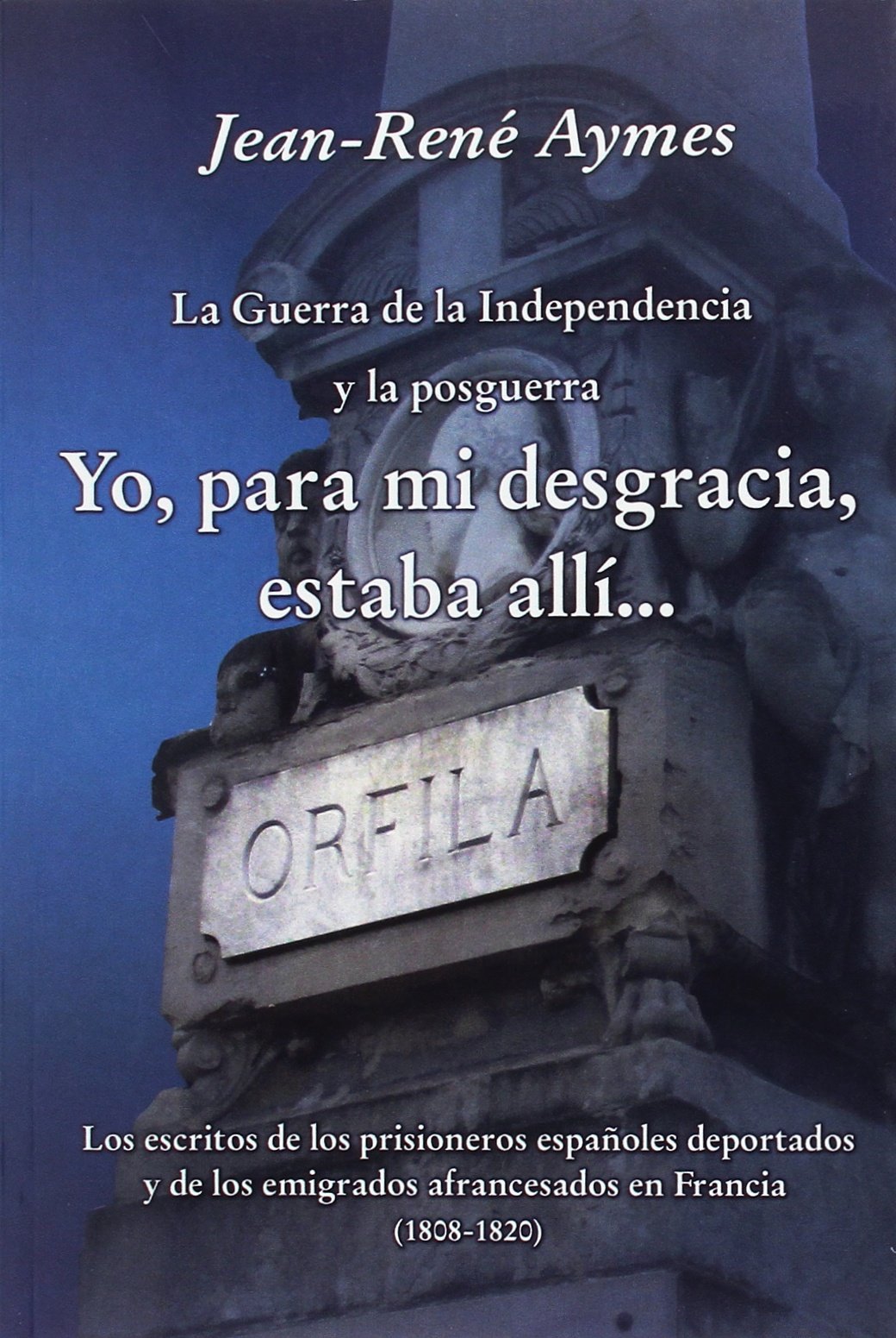 La Guerra de la Independencia y la posguerra Yo, para mi desgracia, estaba allí: Los escritos de los prisioneros españoles deportados y de los ... en Francia (1808-1820) (Episodios Históricos)