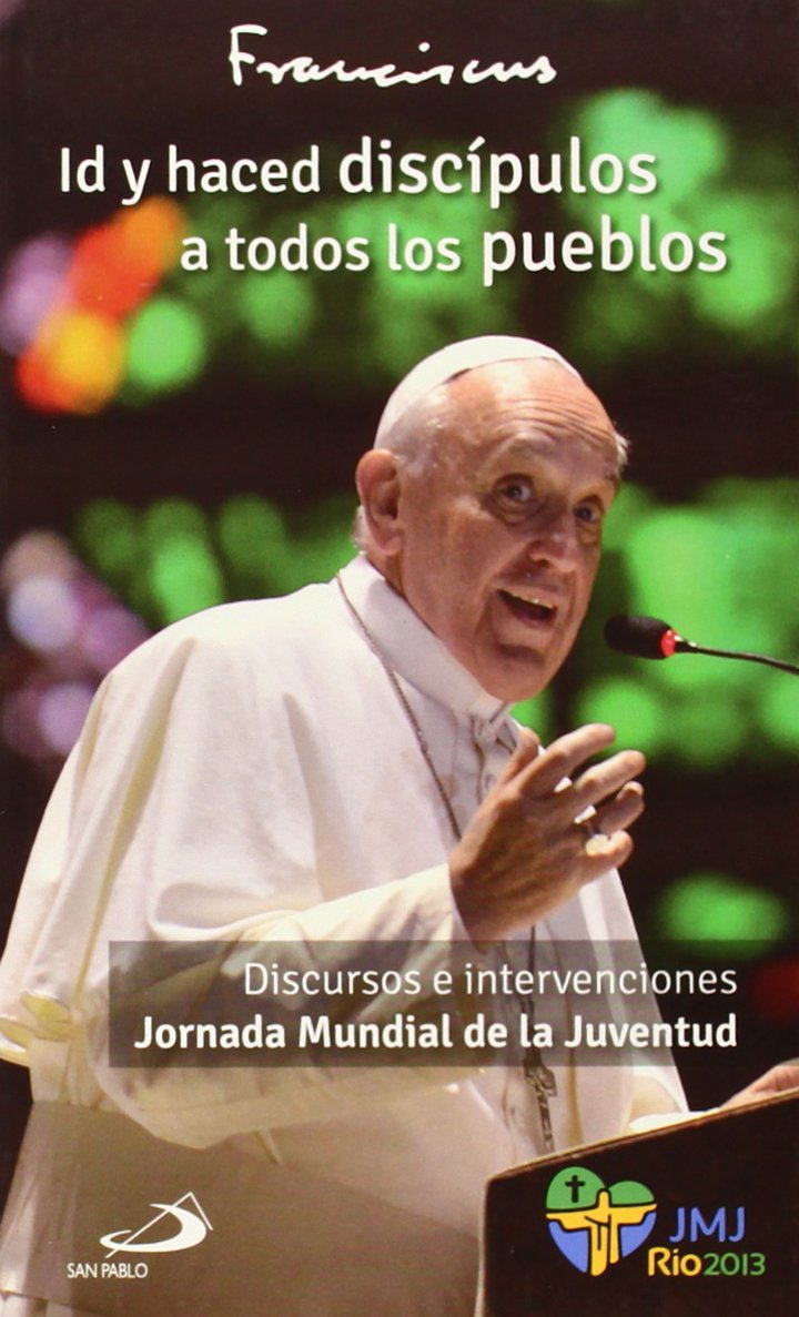 Id y haced discípulos a todos los pueblos: Discursos e intervenciones Jornada Mundial de la Juventud. JMJ Río 2013 (encíclicas y documentos)