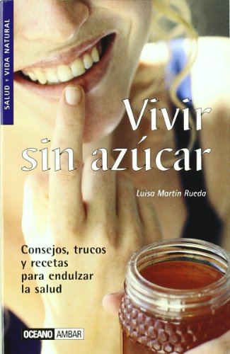 Vivir sin azúcar: Los efectos del azúcar y sus alternativas (Salud y vida natural)