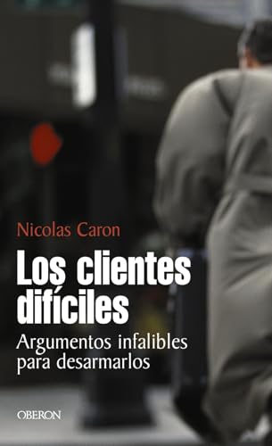 Los clientes difíciles: Argumentos infalibles para desarmarlos (Eficacia profesional)