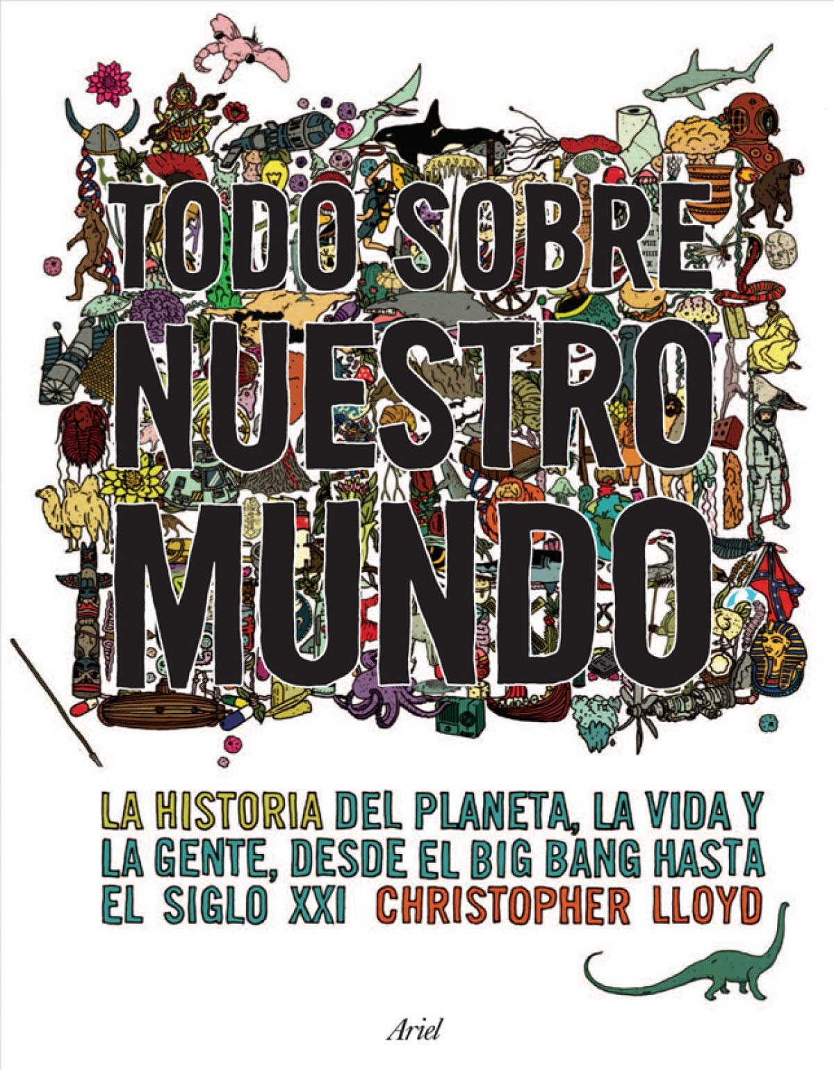 Todo sobre nuestro mundo: La historia del planeta, la vida y la gente desde el Big Bang hasta el siglo XXI: 1 (Ariel)