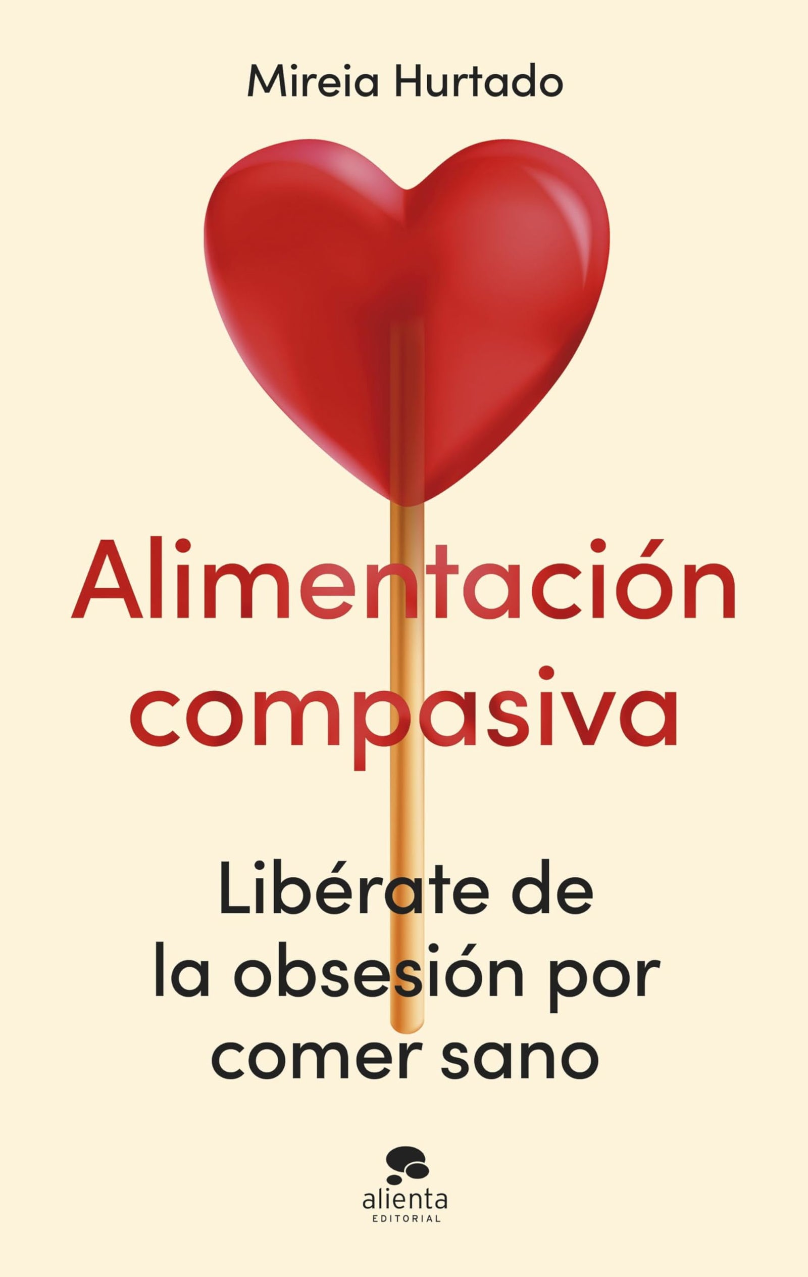 Alimentación compasiva: Libérate de la obsesión por comer sano (Alienta)