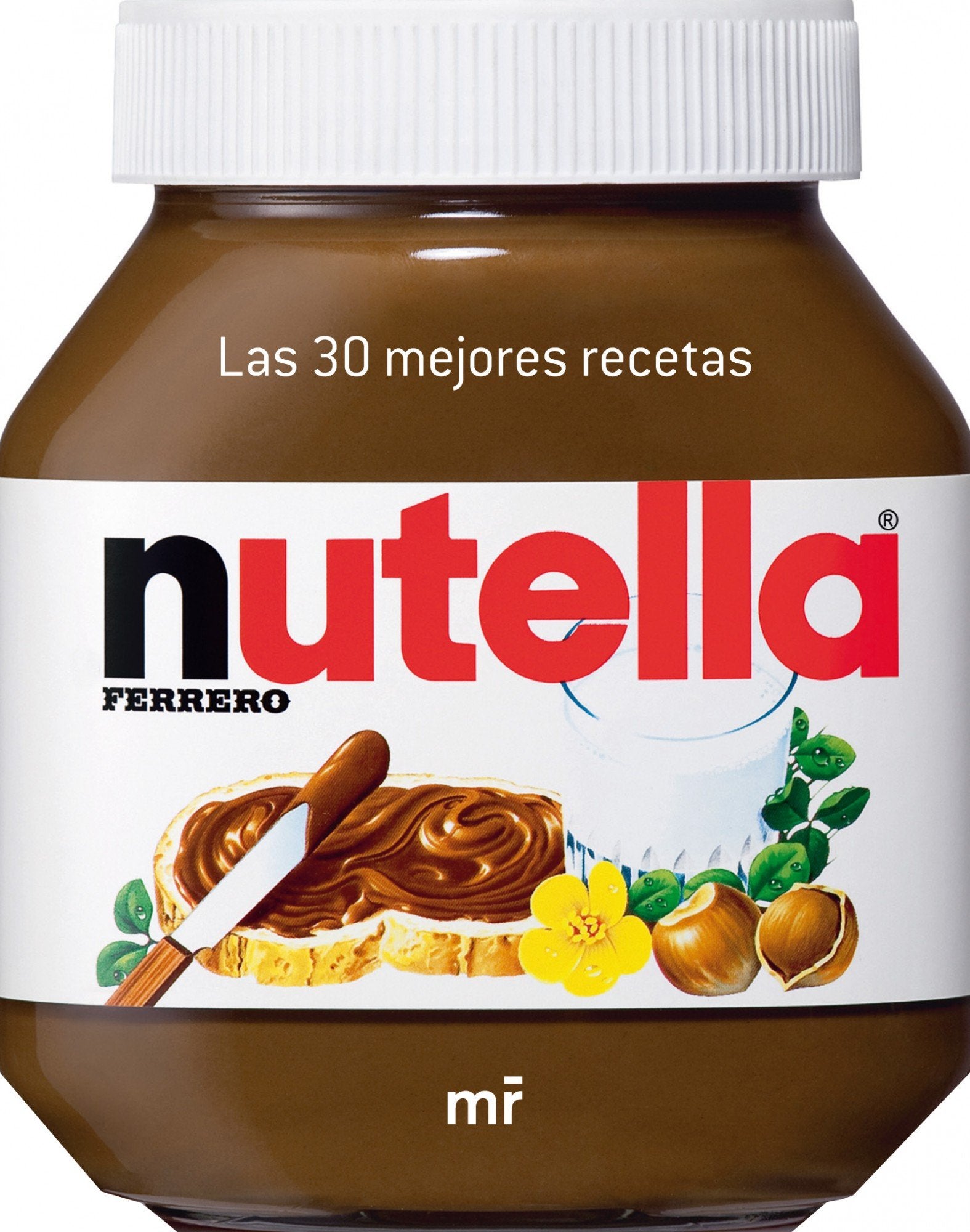 Nutella: Las 30 mejores recetas (MR Gastronomía)