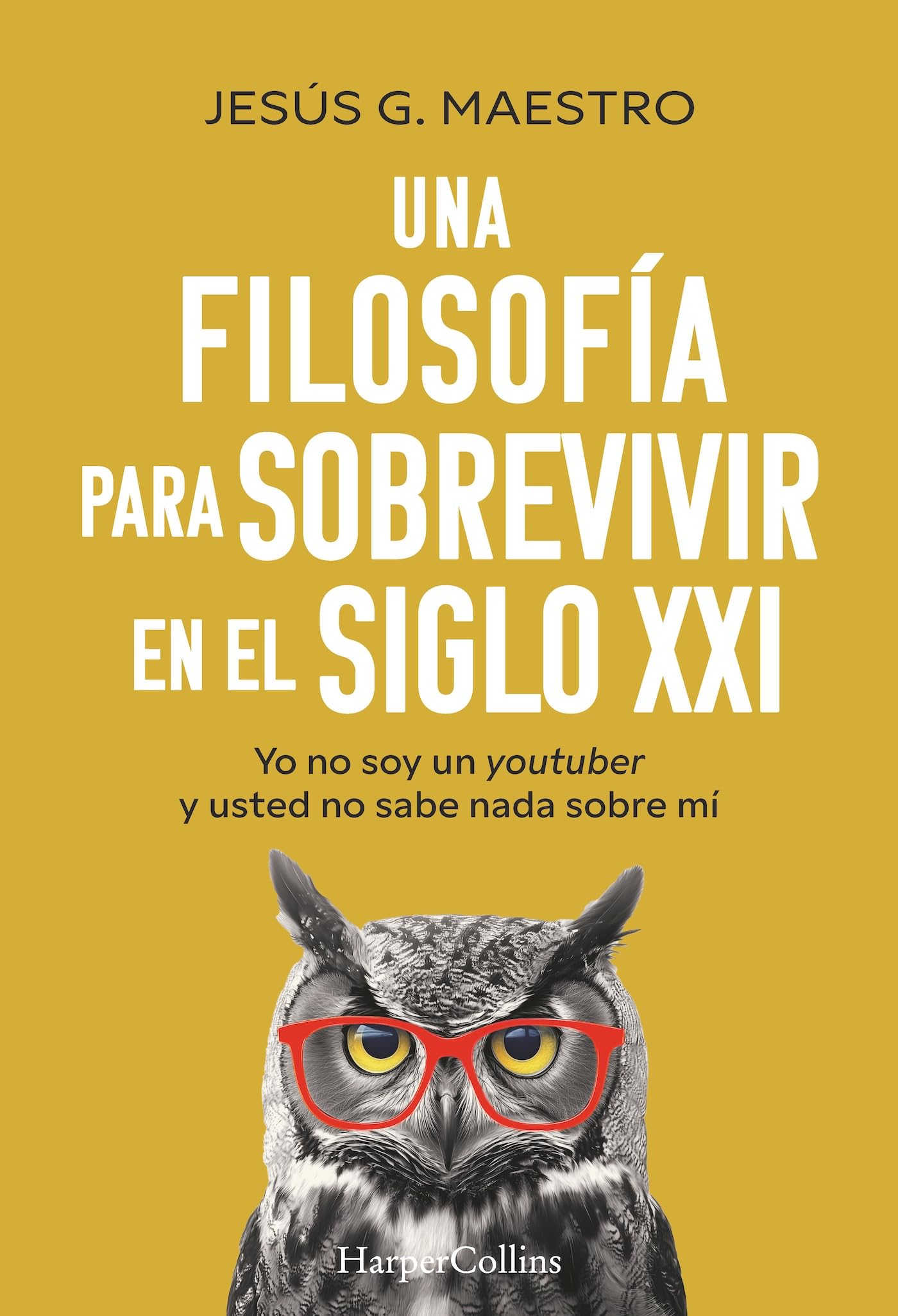 Una filosofía para sobrevivir en el siglo XXI: Yo no soy un youtuber y usted no sabe nada sobre mí (HARPERCOLLINS)
