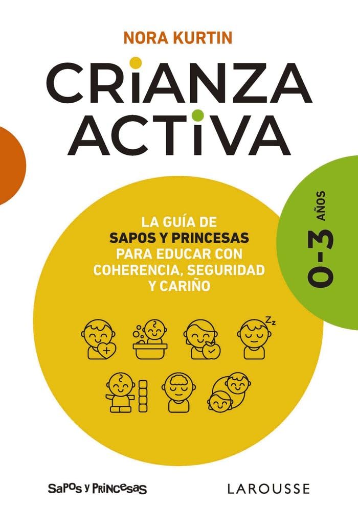 Crianza activa. 0-3 años: La guía de Sapos y Princesas para educar con coherencia, seguridad y cariño (LAROUSSE - Libros Ilustrados/ Prácticos - Vida Saludable)