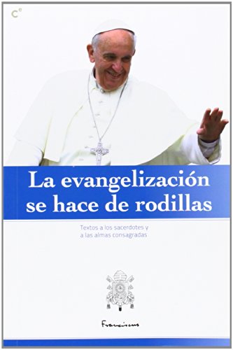 La Evangelización Se Hace De Rodillas (PAPA FRANCISCO)