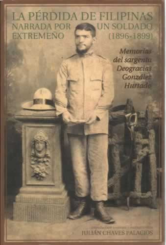 La Perdida de Filipinas Narrada Por Un Soldado Extremeno, 1896-1899: Memorias del Sargento Deogracias Gonzalez Hurtado