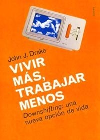 Vivir más, trabajar menos: Downshifting: una nueva opción de vida: 1 (Divulgación)