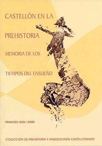 Castellón en la prehistoria : Memoria de los tiempos del ensueño (Colección de Prehistoria y Arqueología Castellonenses)