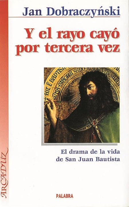 Y el rayo cayó por tercera vez: El drama de la vida de San Juan Bautista (Arcaduz)
