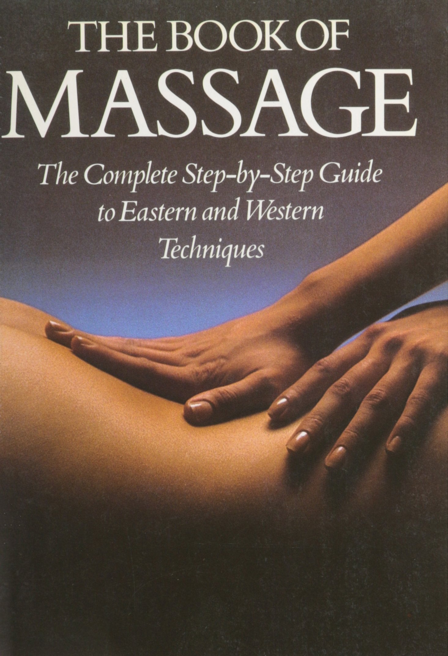 The Book of Massage: The Complete Step-by-step Guide to Eastern and Western Techniques