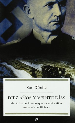 Diez años y veinte días: memorias del hombre que sucedió a Hitler como jefe del III Reich (Historia)