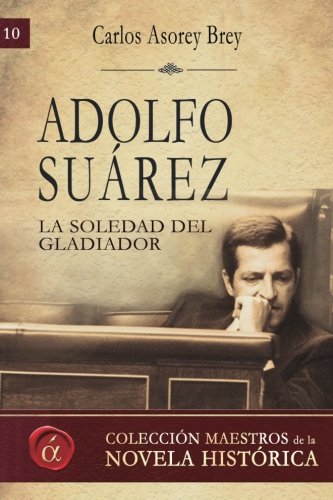 Adolfo Suárez. La soledad del gladiador