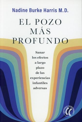 El pozo más profundo: Sanar los efectos a largo plazo de las experiencias infantiles adversas (SIN COLECCION)