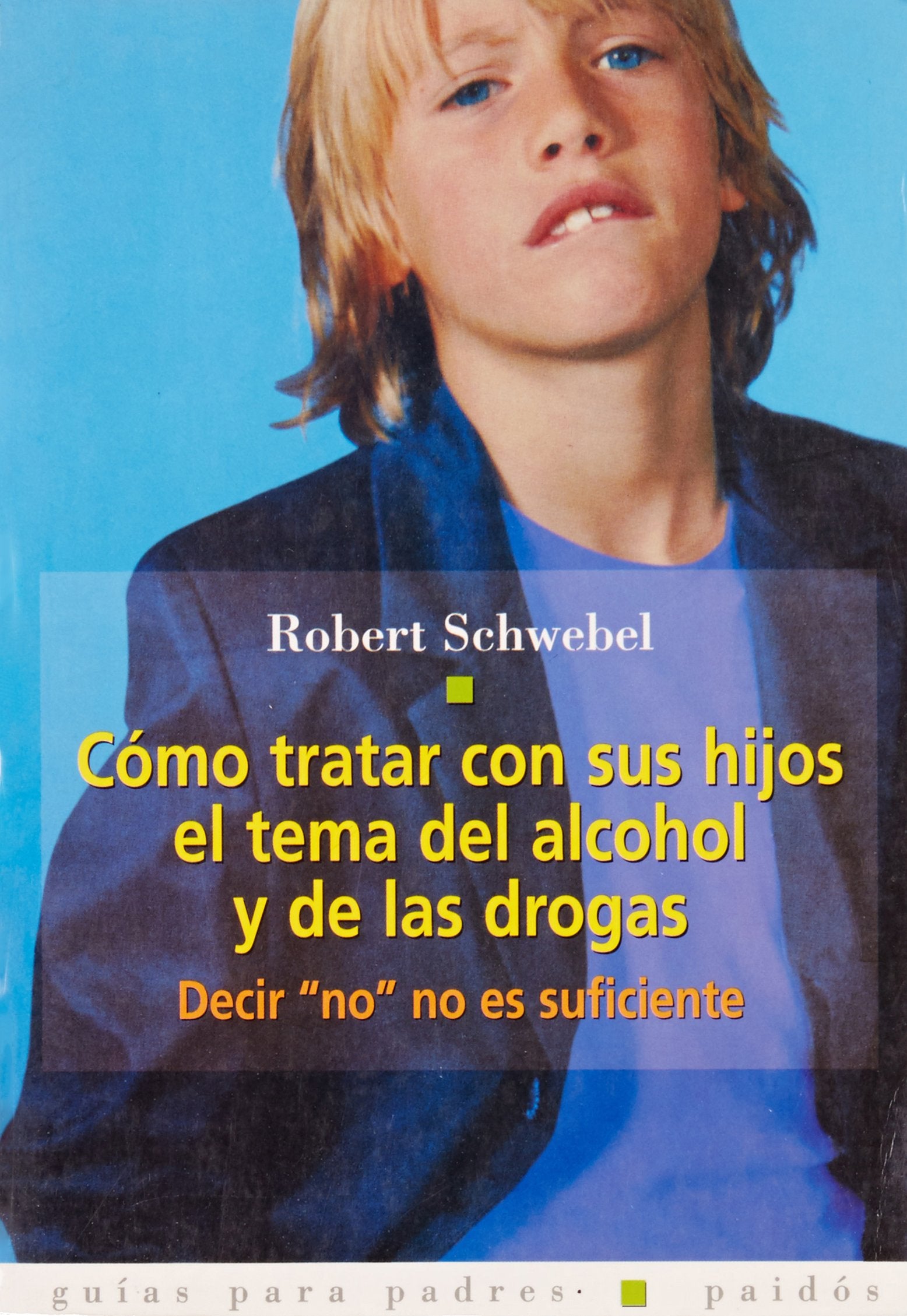 CÓMO TRATAR CON SUS HIJOS EL TEMA DEL ALCOHOL Y LAS DROGAS. Decir no no es suficiente (Guias para padres Paidos)