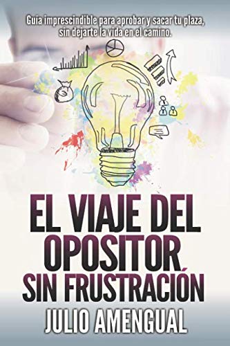 El viaje del opositor sin frustración: Guía imprescindible para aprobar oposiciones con motivación y conseguir tu plaza sin dejarte la vida por el camino