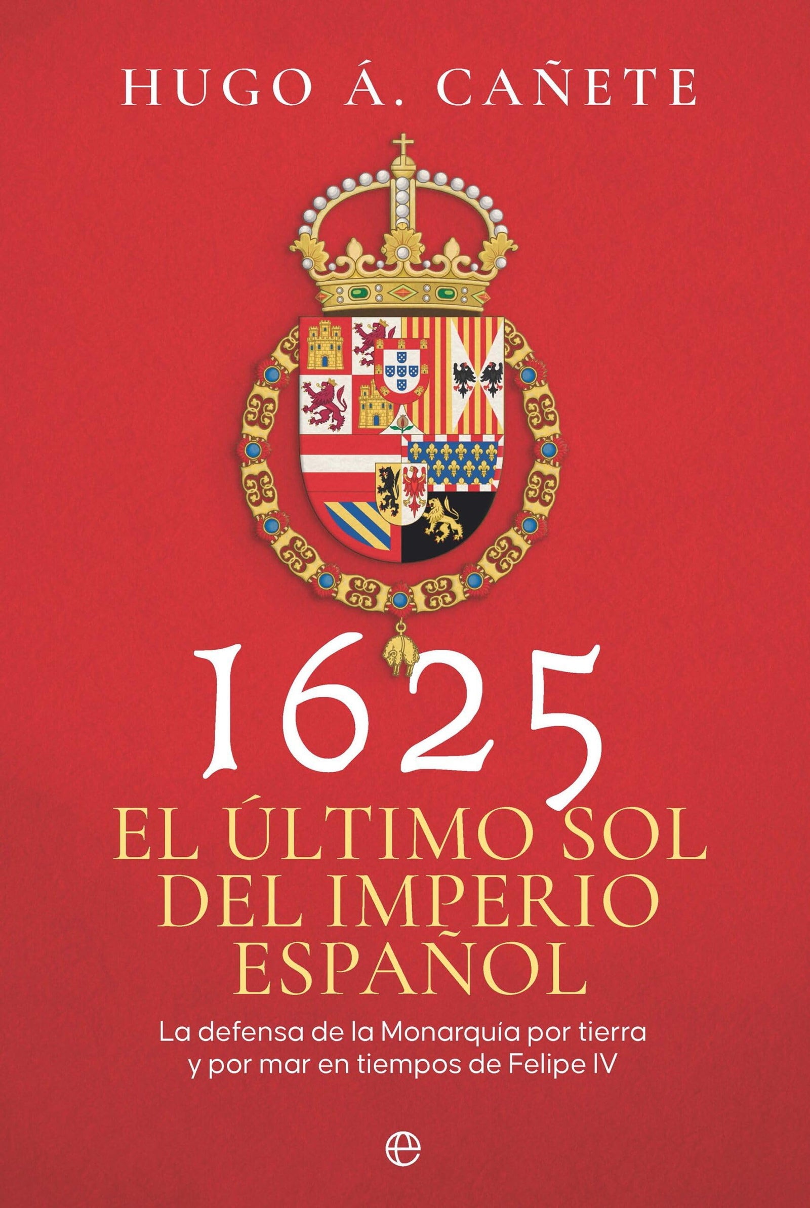 1625. El último sol del imperio español: La defensa de la Monarquía por tierra y por mar en tiempos de Felipe IV (Historia)