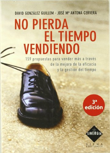 No Pierda El Tiempo Vendiendo: 159 propuestas para vender más a través de la mejora de la eficacia y la gestión del tiempo (Sinergia)