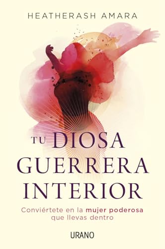 Tu diosa guerrera interior: Conviértete en la mujer poderosa que llevas dentro (Crecimiento personal)