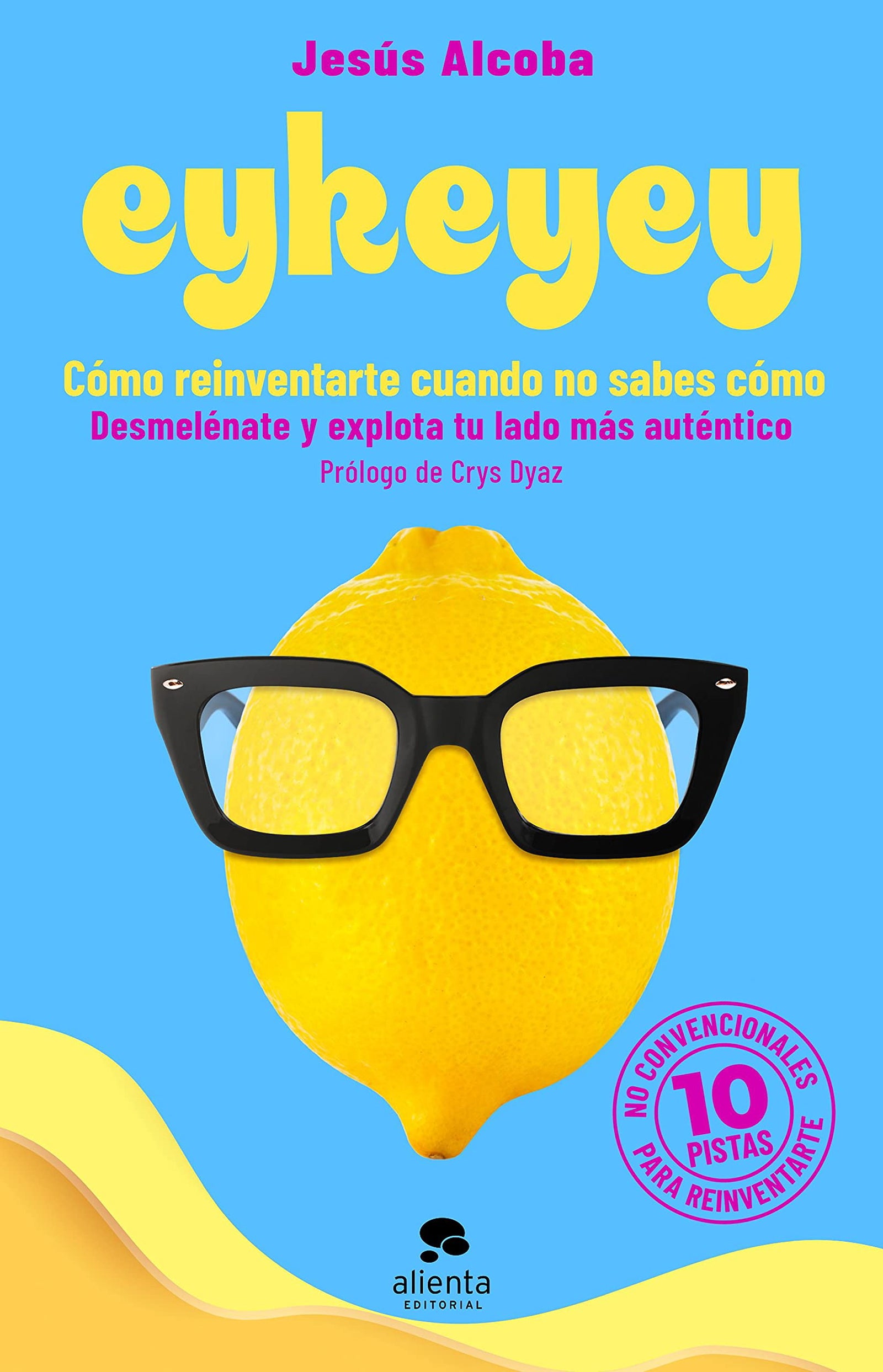 Eykeyey: cómo reinventarte cuando no sabes cómo: Desmelénate y explota tu lado más auténtico (Alienta)