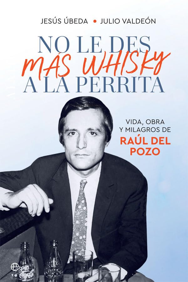 No le des más whisky a la perrita: Vida, obra y milagros de Raúl del Pozo (Biografías y memorias)