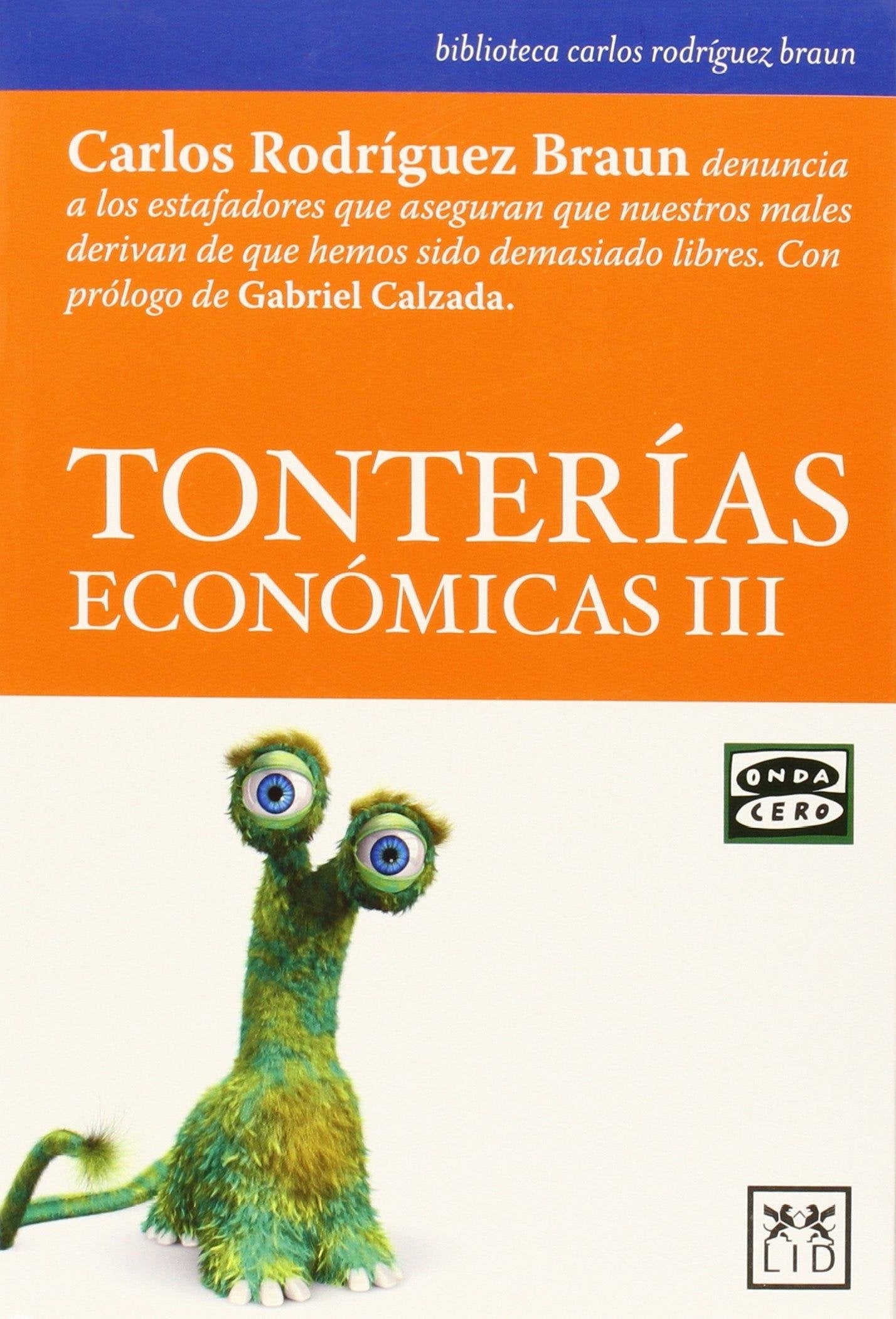 Tonterias ECONOMICAS Iii: Carlos Rodrã-Guez Braun Denuncia a Los Estafadores Que Aseguran Que Nuestros Males Derivan de Que Hemos Sido Demasiado Libres (biblioteca carlos rodríguez braun)