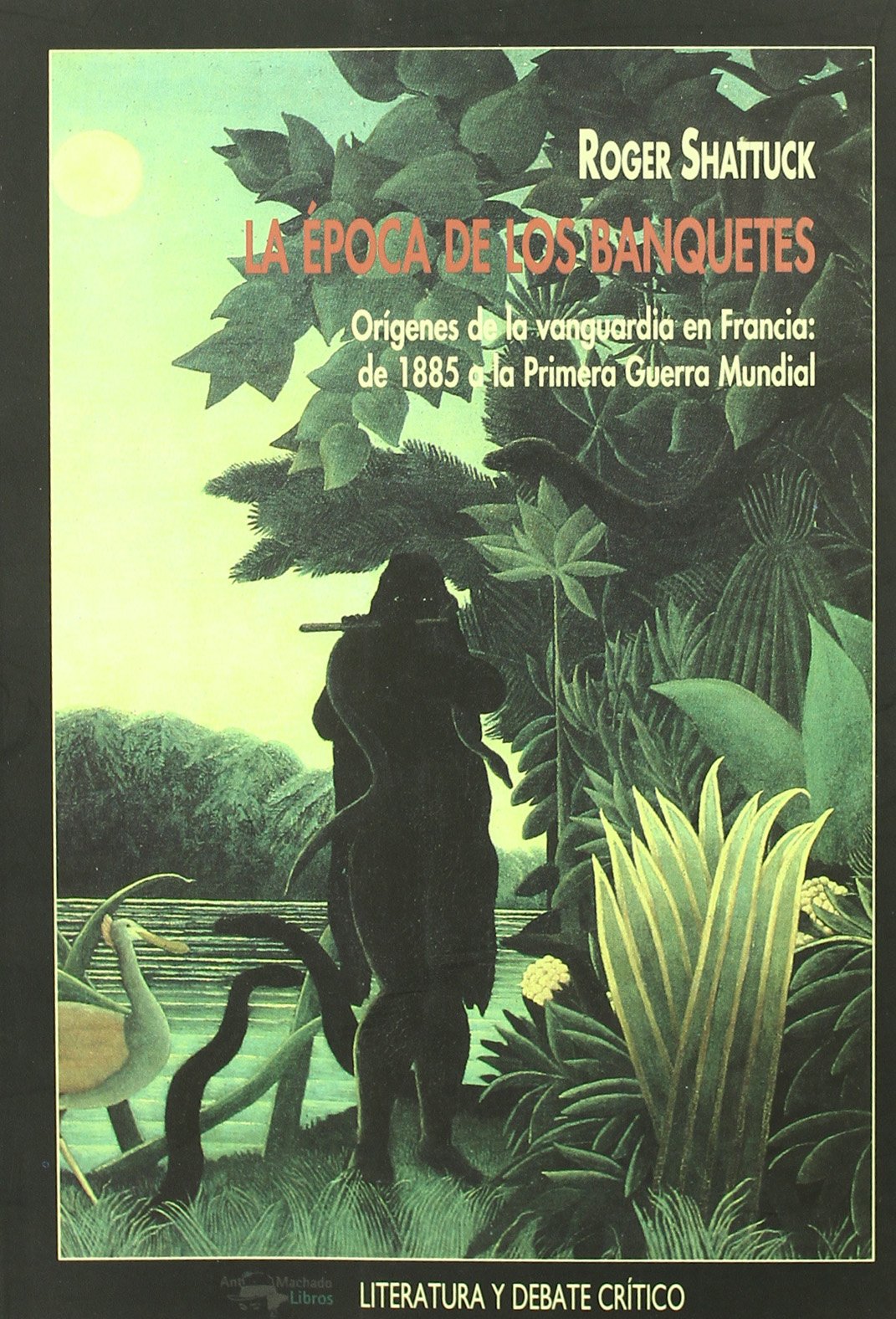 La época de los banquetes: Orígenes de la vanguardia en Francia: de 1885 a la Primera Guerra Mundial (Literatura y debate crítico)
