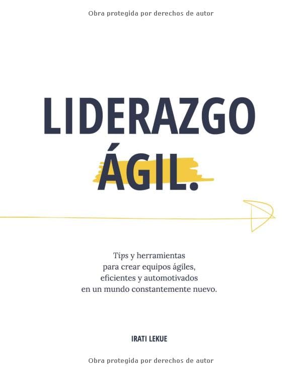 Liderazgo Ágil: Tips y herramientas para crear equipos ágiles, eficientes y automotivados en un mundo constantemente nuevo.