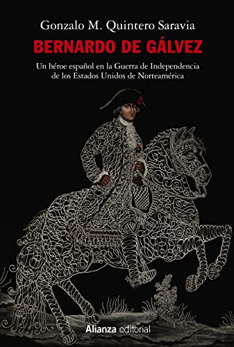 Bernardo de Gálvez: Un héroe español en la Guerra de Independencia de los Estados Unidos de Norteamérica (Alianza Ensayo)