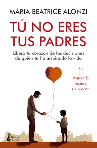 Tú no eres tus padres: Libera tu corazón de las decisiones de quien te ha arruinado la vida (aunque lo hiciera sin querer) (Kitsune Books)