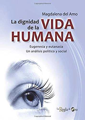 LA DIGNIDAD DE LA VIDA HUMANA: Eugenesia y eutanasia. Un análisis político y social.