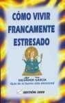 Como Vivir Francamente Estresado: Guia De LA Buena Vida Emocional