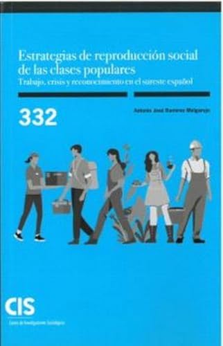 ESTRATEGIAS DE REPRODUCCIÓN SOCIAL DE LAS CLASES POPULARES. TRABAJO, CRISIS Y RECONOCIMIENTO EN EL SURESTE ESPAÑOL: 332 (Monografías)
