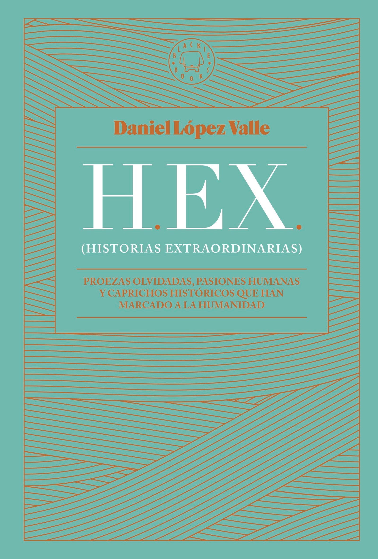 HEX (Historias extraordinarias): Proezas olvidadas, pasiones humanas y caprichos históricos que han marcado a la humanidad (SIN COLECCION)