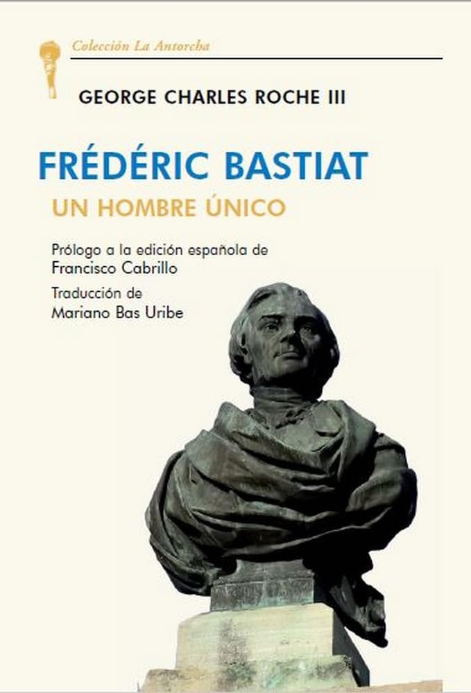 FRÉDÉRIC BASTIAT. UN HOMBRE ÚNICO (LA ANTORCHA)