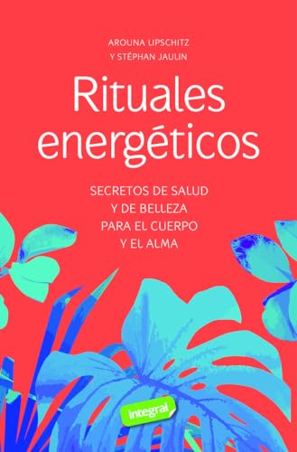 Rituales energéticos: Secretos de salud y de belleza para el cuerpo y el alma
