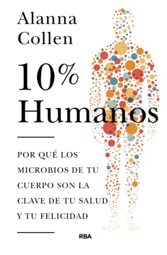 10% humano. Por qué los microbios de tu cuerpo son la clave de tu salud y tu felicidad.