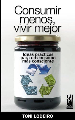 Consumir menos, vivir mejor: Ideas prácticas para un consumo más consecuente (CUERPO Y MENTE)