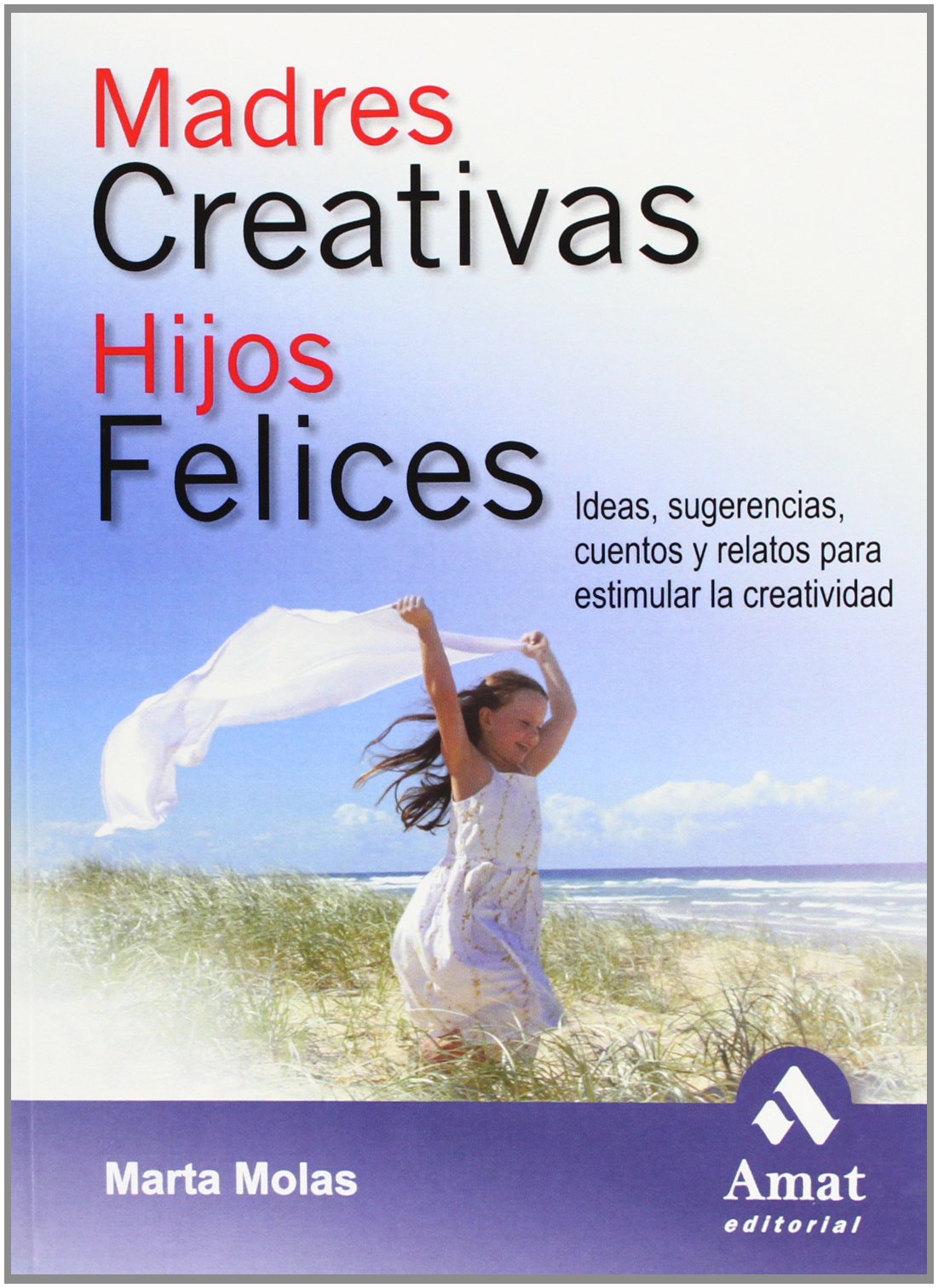 Madres creativas hijos felices: Ideas, sugerencias, cuentos y relatos para estimular la creatividad (AMAT)