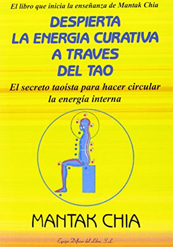 Despierta la energía curativa a través del Tao: El secreto taoísta para despertar y hacer circular el Chi (SIN COLECCION)