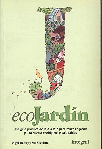 ECOJARDÍN - Una guúa práctica de la A a la Z para tener un jardín y una huerta ecológicos y saludables